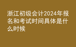 浙江初級(jí)會(huì)計(jì)202024年報(bào)名和考試時(shí)間具體是什么時(shí)候