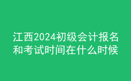江西2024初級(jí)會(huì)計(jì)報(bào)名和考試時(shí)間在什么時(shí)候