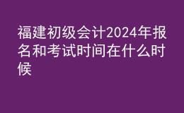 福建初級(jí)會(huì)計(jì)202024年報(bào)名和考試時(shí)間在什么時(shí)候