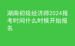 湖南初級(jí)經(jīng)濟(jì)師2024報(bào)考時(shí)間 什么時(shí)候開始報(bào)名