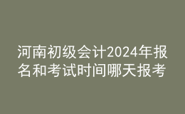 河南初級(jí)會(huì)計(jì)202024年報(bào)名和考試時(shí)間 哪天報(bào)考