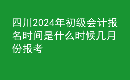 四川202024年初級(jí)會(huì)計(jì)報(bào)名時(shí)間是什么時(shí)候 幾月份報(bào)考
