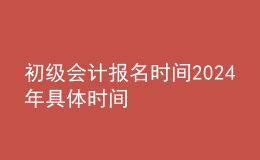 初級(jí)會(huì)計(jì)報(bào)名時(shí)間202024年具體時(shí)間