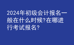 202024年初級(jí)會(huì)計(jì)報(bào)名一般在什么時(shí)候?在哪進(jìn)行考試報(bào)名?