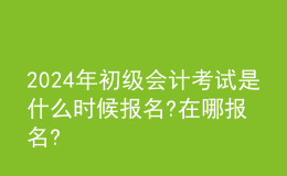 202024年初級(jí)會(huì)計(jì)考試是什么時(shí)候報(bào)名?在哪報(bào)名?