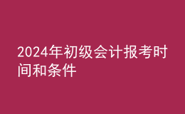 202024年初級會計報考時間和條件