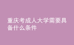 重慶考成人大學(xué)需要具備什么條件