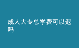 成人大?？倢W(xué)費可以退嗎