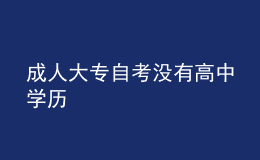 成人大專自考沒(méi)有高中學(xué)歷