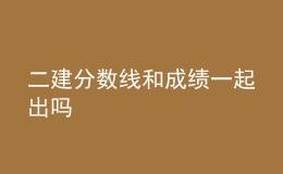 二建分?jǐn)?shù)線和成績一起出嗎