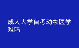 成人大學(xué)自考動(dòng)物醫(yī)學(xué)難嗎