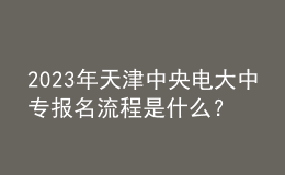 2023年天津中央電大中專報名流程是什么？