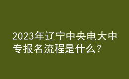 2023年遼寧中央電大中專報(bào)名流程是什么？