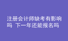 注冊會計師缺考有影響嗎 下一年還能報名嗎