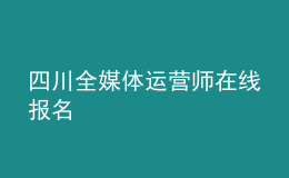 四川全媒體運(yùn)營師在線報(bào)名