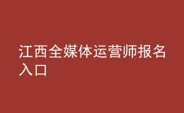 江西全媒體運(yùn)營(yíng)師報(bào)名入口