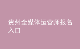 貴州全媒體運(yùn)營師報(bào)名入口