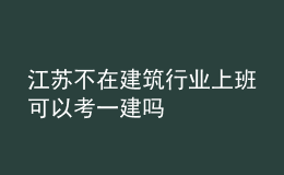 江蘇不在建筑行業(yè)上班可以考一建嗎