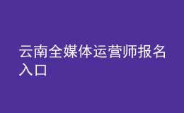 云南全媒體運營師報名入口
