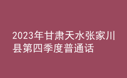 2023年甘肅天水張家川縣第四季度普通話(huà)考試報(bào)名時(shí)間11月2日起