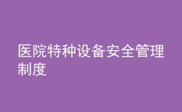 醫(yī)院特種設備安全管理制度