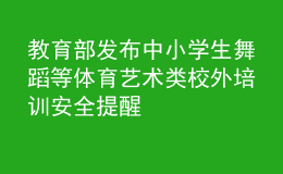 教育部發(fā)布中小學(xué)生舞蹈等體育藝術(shù)類校外培訓(xùn)安全提醒