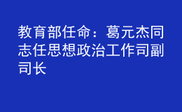 教育部任命：葛元杰同志任思想政治工作司副司長