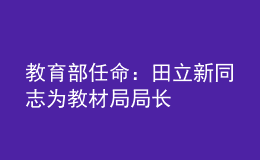 教育部任命：田立新同志為教材局局長