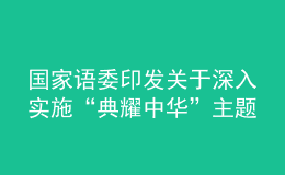 國家語委印發(fā)關(guān)于深入實(shí)施“典耀中華”主題讀書行動(dòng)的指導(dǎo)意見