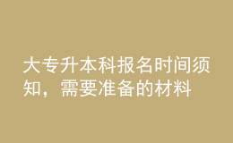 大專升本科報(bào)名時(shí)間須知，需要準(zhǔn)備的材料 