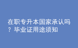 在職專升本國(guó)家承認(rèn)嗎？畢業(yè)證用途須知 
