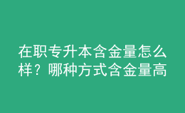 在職專升本含金量怎么樣？哪種方式含金量高 