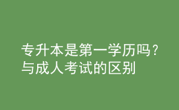 專升本是第一學(xué)歷嗎？與成人考試的區(qū)別 