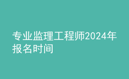 專業(yè)監(jiān)理工程師202024年報(bào)名時(shí)間
