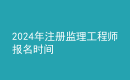 202024年注冊監(jiān)理工程師報(bào)名時(shí)間