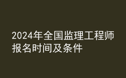 202024年全國(guó)監(jiān)理工程師報(bào)名時(shí)間及條件
