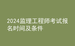 2024監(jiān)理工程師考試報名時間及條件