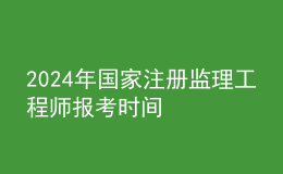 202024年國(guó)家注冊(cè)監(jiān)理工程師報(bào)考時(shí)間