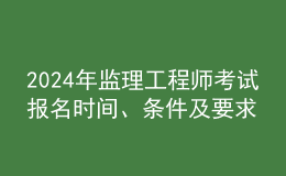 202024年監(jiān)理工程師考試報(bào)名時(shí)間、條件及要求