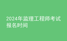 202024年監(jiān)理工程師考試報(bào)名時(shí)間