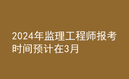202024年監(jiān)理工程師報考時間預計在3月