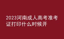 2023河南成人高考準考證打印什么時候開始?