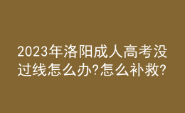 2023年洛陽(yáng)成人高考沒(méi)過(guò)線怎么辦?怎么補(bǔ)救?