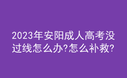 2023年安陽成人高考沒過線怎么辦?怎么補(bǔ)救?