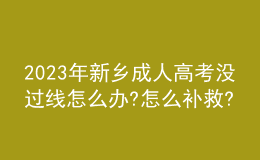 2023年新鄉(xiāng)成人高考沒過線怎么辦?怎么補(bǔ)救?