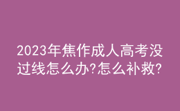 2023年焦作成人高考沒過線怎么辦?怎么補(bǔ)救?