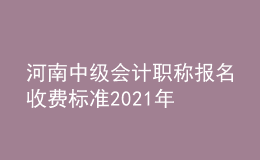 河南中級(jí)會(huì)計(jì)職稱報(bào)名收費(fèi)標(biāo)準(zhǔn)2021年