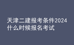 天津二建報考條件2024 什么時候報名考試