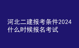 河北二建報考條件2024 什么時候報名考試