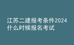 江蘇二建報考條件2024 什么時候報名考試